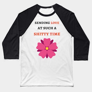 Sending Love At Such A Shitty Time Baseball T-Shirt